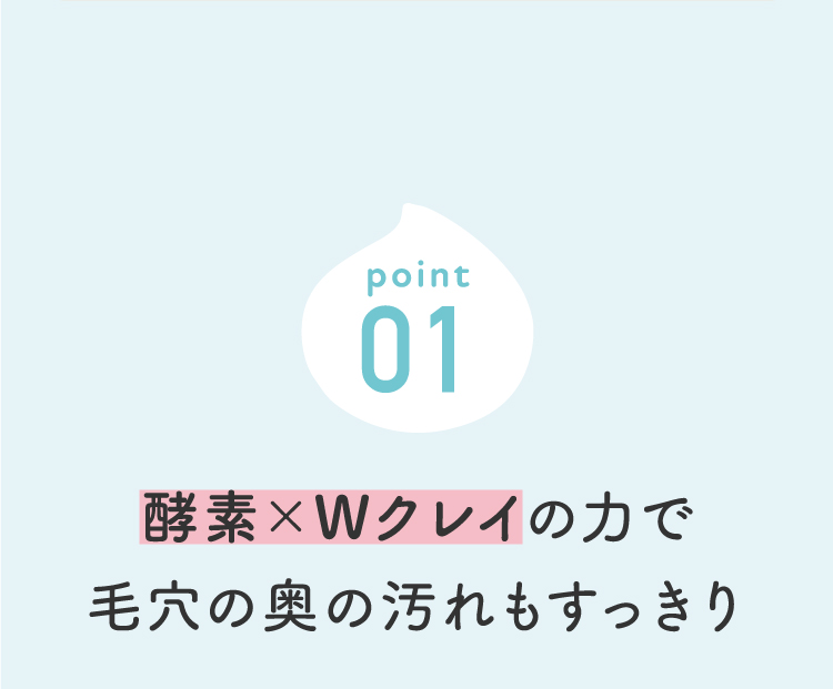 酵素×Wクレイの力で毛穴名の奥の汚れもすっきり